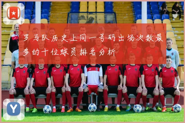 罗马队历史上同一号码出场次数最多的十位球员排名分析